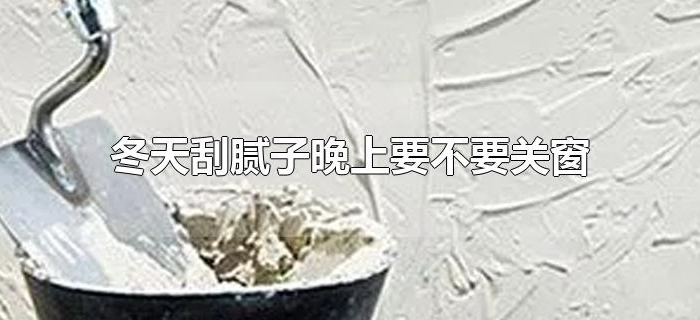 冬天刮腻子晚上要不要关窗 冬天刮腻子晚上要不要关窗