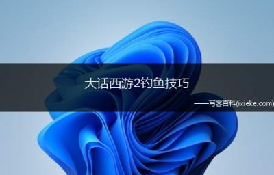 ​大话西游2钓鱼技巧(大话西游2钓鱼技巧要最全)