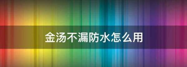 金汤不漏防水怎么用,金汤水不漏使用方法图4
