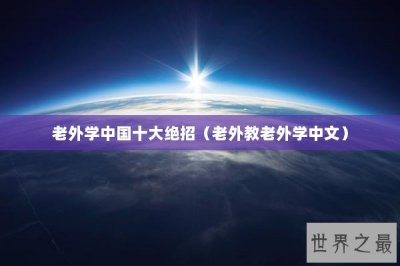 ​老外学中国十大绝招（老外教老外学中文）