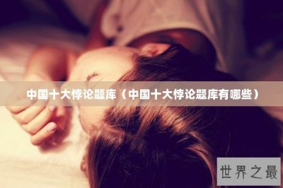 ​中国十大悖论题库（中国十大悖论题库有哪些）