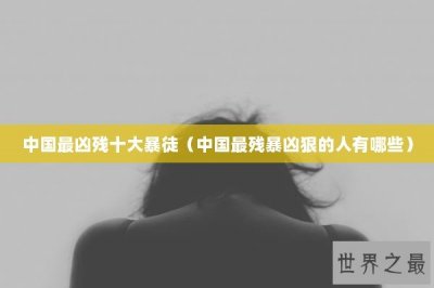 ​中国最凶残十大暴徒（中国最残暴凶狠的人有哪些）