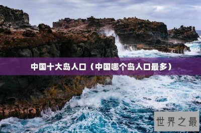 ​中国十大岛人口（中国哪个岛人口最多）