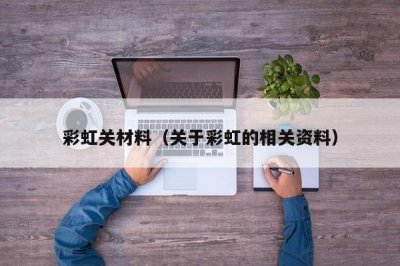 ​彩虹关材料（关于彩虹的相关资料）