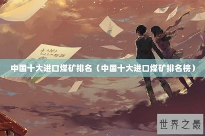 ​中国十大进口煤矿排名（中国十大进口煤矿排名榜）