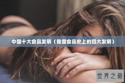 ​中国十大食品发明（我国食品史上的四大发明）