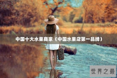 ​中国十大水果商家（中国水果店第一品牌）