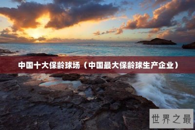 ​中国十大保龄球场（中国最大保龄球生产企业）