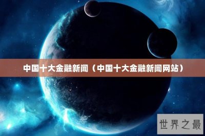 ​中国十大金融新闻（中国十大金融新闻网站）
