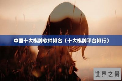 ​中国十大棋牌软件排名（十大棋牌平台排行）