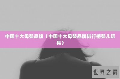​中国十大母婴品牌（中国十大母婴品牌排行榜婴儿玩具）