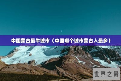 ​中国蒙古最牛城市（中国哪个城市蒙古人最多）