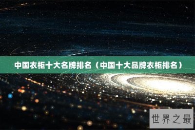 ​中国衣柜十大名牌排名（中国十大品牌衣柜排名）