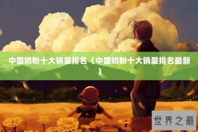 ​中国奶粉十大销量排名（中国奶粉十大销量排名最新）