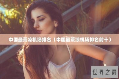 ​中国最荒凉机场排名（中国最荒凉机场排名前十）