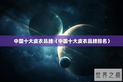 ​中国十大皮衣品牌（中国十大皮衣品牌排名）