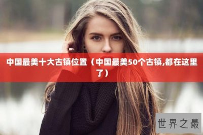 ​中国最美十大古镇位置（中国最美50个古镇,都在这里了）