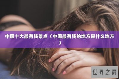 ​中国十大最有钱景点（中国最有钱的地方是什么地方）
