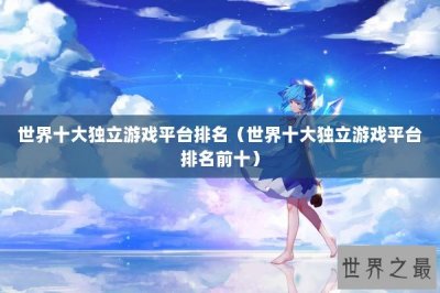 ​世界十大独立游戏平台排名（世界十大独立游戏平台排名前十）