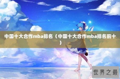 ​中国十大合作mba排名（中国十大合作mba排名前十）