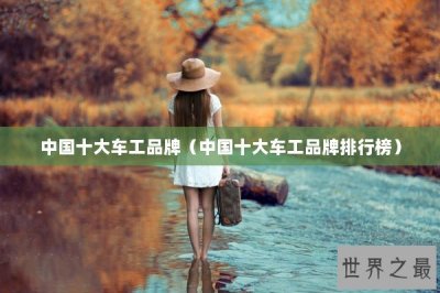 ​中国十大车工品牌（中国十大车工品牌排行榜）