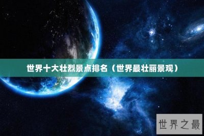 ​世界十大壮烈景点排名（世界最壮丽景观）