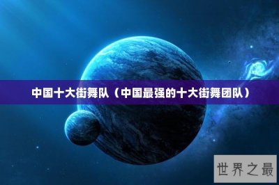 ​中国十大街舞队（中国最强的十大街舞团队）