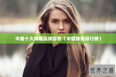 ​中国十大辣酱品牌排名（中国辣酱排行榜）