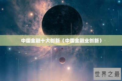 ​中国金融十大创新（中国金融业创新）