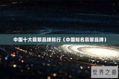 ​中国十大翡翠品牌排行（中国知名翡翠品牌）