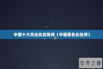 ​中国十大杰出化妆导师（中国著名化妆师）