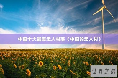 ​中国十大最美无人村落（中国的无人村）
