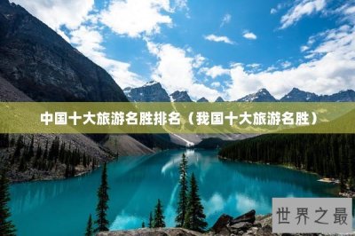 ​中国十大旅游名胜排名（我国十大旅游名胜）