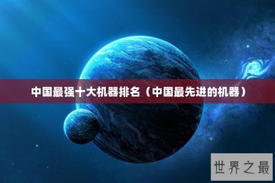 ​中国最强十大机器排名（中国最先进的机器）