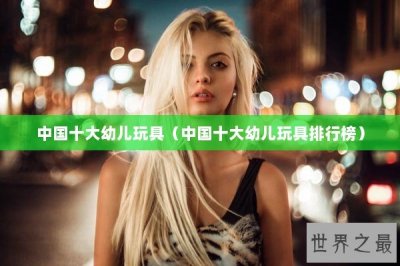 ​中国十大幼儿玩具（中国十大幼儿玩具排行榜）