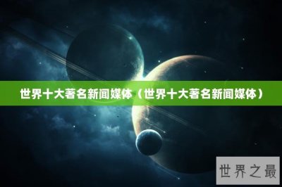 ​世界十大著名新闻媒体（世界十大著名新闻媒体）