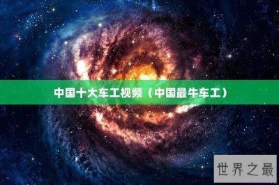 ​中国十大车工视频（中国最牛车工）