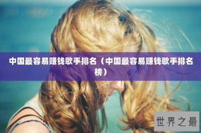 ​中国最容易赚钱歌手排名（中国最容易赚钱歌手排名榜）