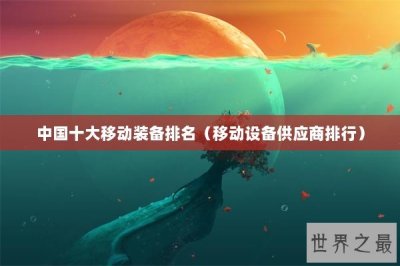 ​中国十大移动装备排名（移动设备供应商排行）