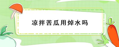 ​凉拌苦瓜用焯水吗