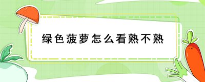 ​绿色菠萝怎么看熟了没 绿色菠萝催熟方法