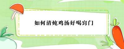 ​如何清炖鸡汤好喝窍门