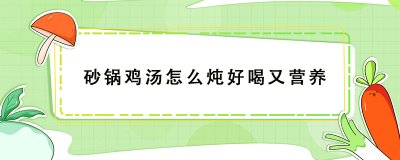 ​砂锅鸡汤怎么炖好喝又营养