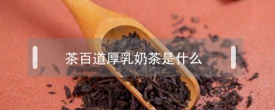 ​茶百道厚乳奶茶是什么