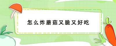 ​炸蘑菇怎么做不软还酥脆的做法分享