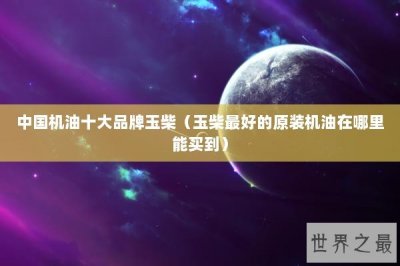 ​中国机油十大品牌玉柴（玉柴最好的原装机油在哪里能买到）