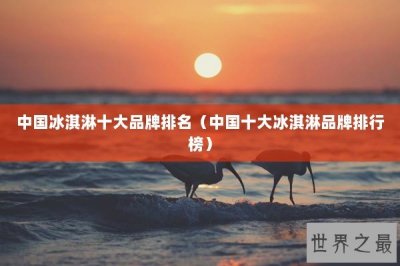 ​中国冰淇淋十大品牌排名（中国十大冰淇淋品牌排行榜）
