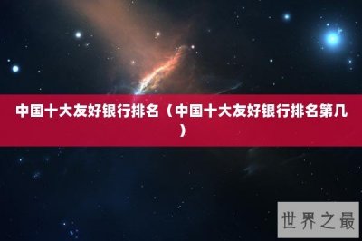​中国十大友好银行排名（中国十大友好银行排名第几）