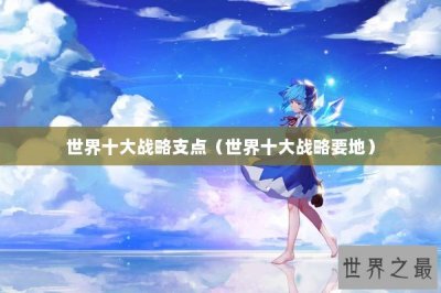 ​世界十大战略支点（世界十大战略要地）