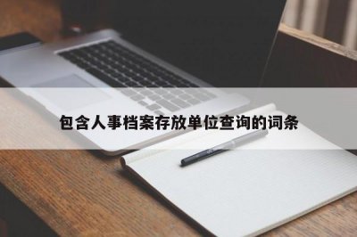 ​包含人事档案存放单位查询的词条